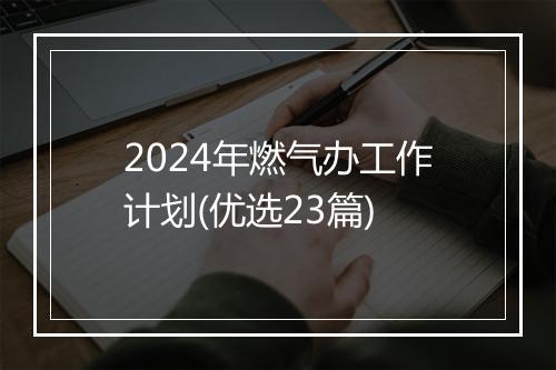 2024年燃气办工作计划(优选23篇)