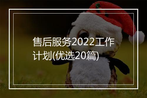 售后服务2022工作计划(优选20篇)