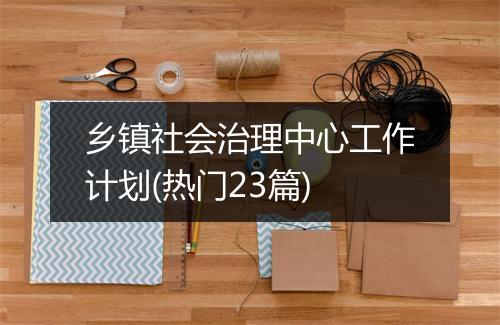 乡镇社会治理中心工作计划(热门23篇)