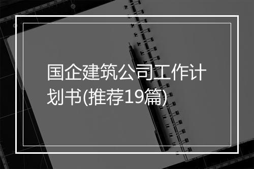 国企建筑公司工作计划书(推荐19篇)