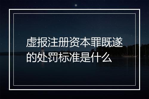 虚报注册资本罪既遂的处罚标准是什么