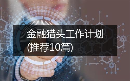 金融猎头工作计划(推荐10篇)