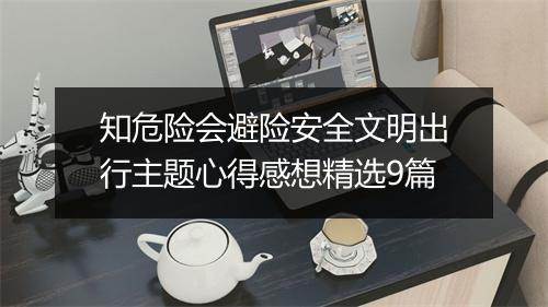 知危险会避险安全文明出行主题心得感想精选9篇
