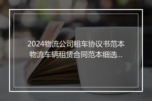 2024物流公司租车协议书范本 物流车辆租赁合同范本细选10篇