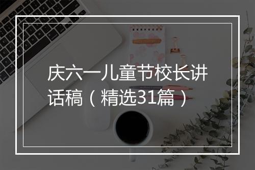 庆六一儿童节校长讲话稿（精选31篇）