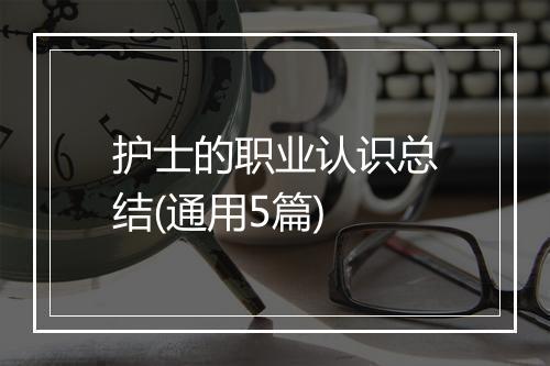 护士的职业认识总结(通用5篇)