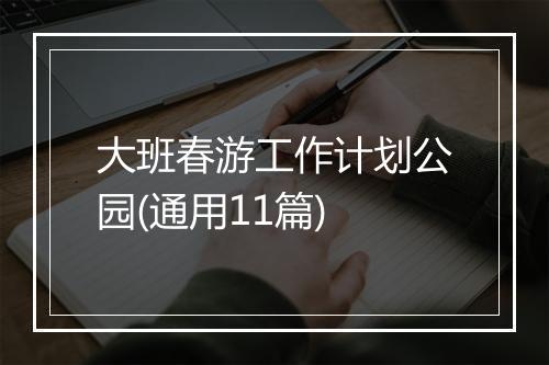 大班春游工作计划公园(通用11篇)