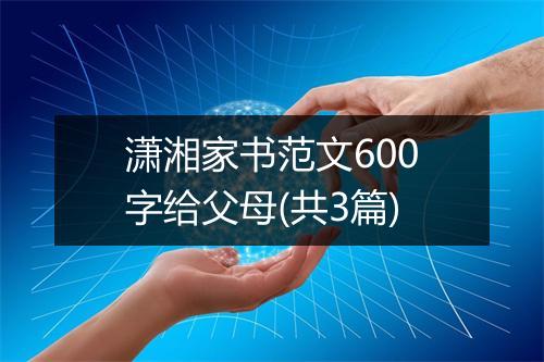 潇湘家书范文600字给父母(共3篇)