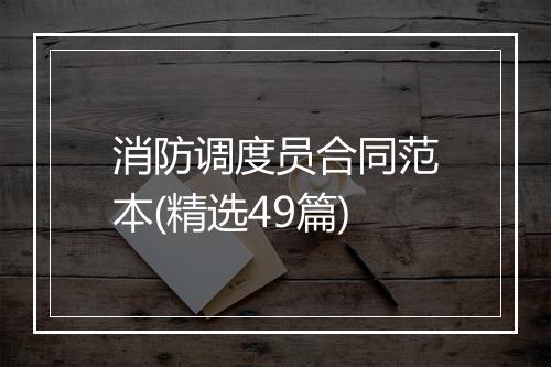 消防调度员合同范本(精选49篇)