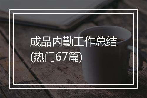 成品内勤工作总结(热门67篇)