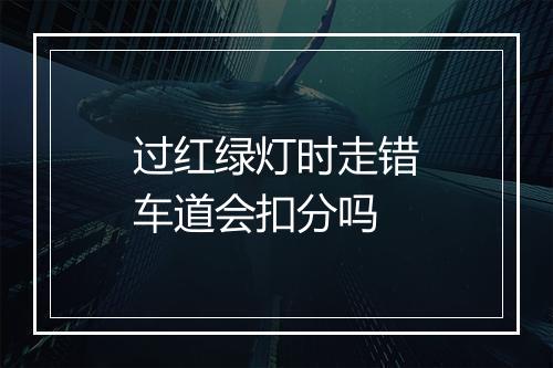 过红绿灯时走错车道会扣分吗