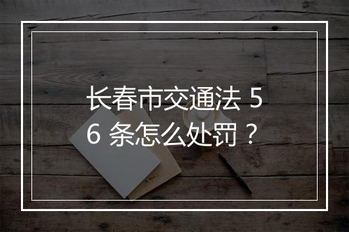 长春市交通法 56 条怎么处罚？