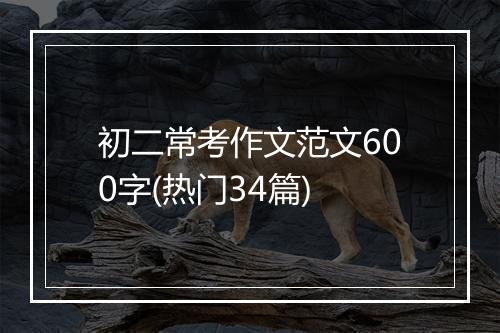 初二常考作文范文600字(热门34篇)