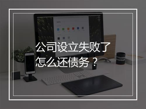 公司设立失败了怎么还债务？