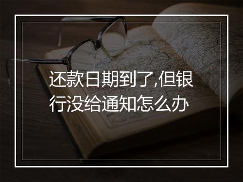 还款日期到了,但银行没给通知怎么办