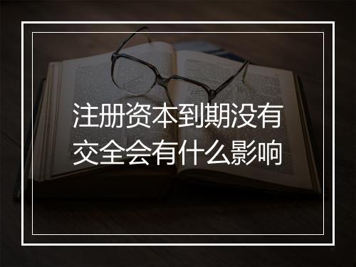 注册资本到期没有交全会有什么影响
