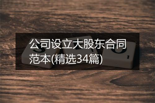 公司设立大股东合同范本(精选34篇)