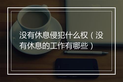 没有休息侵犯什么权（没有休息的工作有哪些）