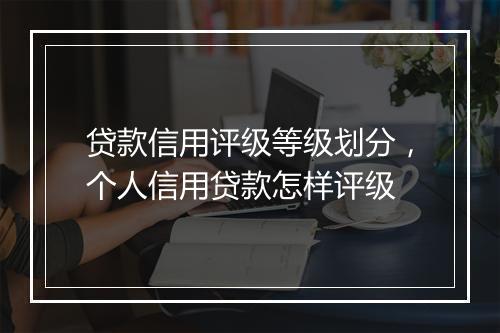贷款信用评级等级划分，个人信用贷款怎样评级