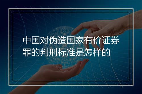 中国对伪造国家有价证券罪的判刑标准是怎样的