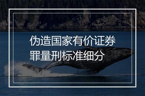 伪造国家有价证券罪量刑标准细分