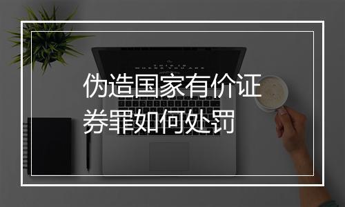 伪造国家有价证券罪如何处罚