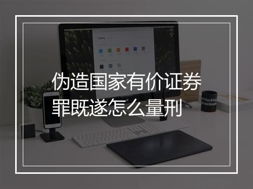 伪造国家有价证券罪既遂怎么量刑
