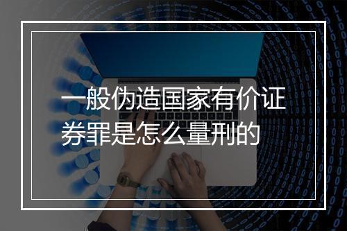 一般伪造国家有价证券罪是怎么量刑的
