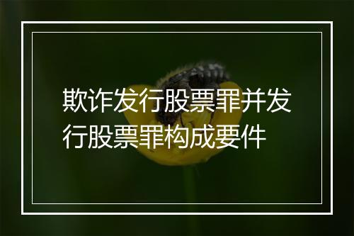 欺诈发行股票罪并发行股票罪构成要件