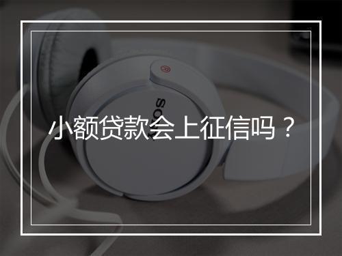 小额贷款会上征信吗？