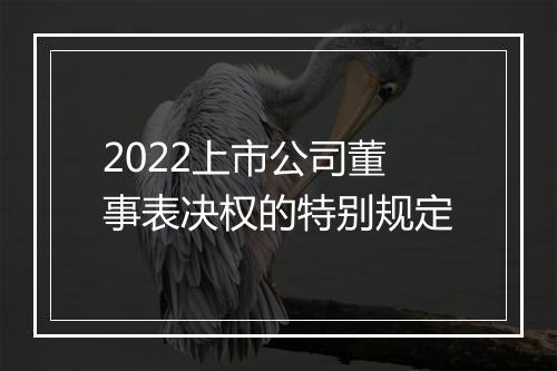 2022上市公司董事表决权的特别规定