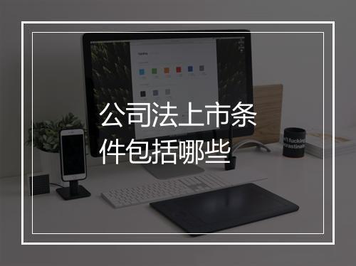 公司法上市条件包括哪些