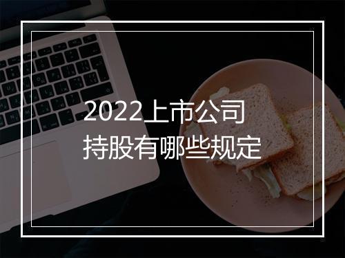 2022上市公司持股有哪些规定