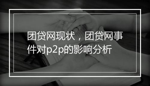 团贷网现状，团贷网事件对p2p的影响分析