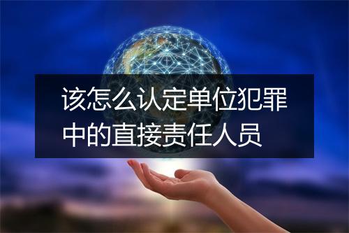 该怎么认定单位犯罪中的直接责任人员