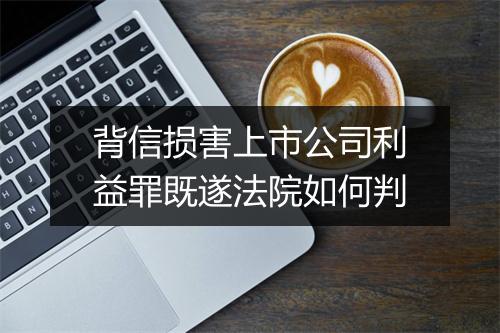 背信损害上市公司利益罪既遂法院如何判