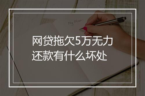 网贷拖欠5万无力还款有什么坏处