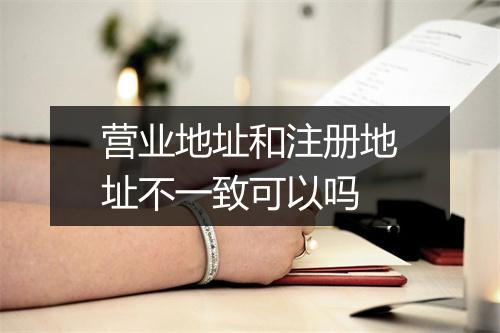 营业地址和注册地址不一致可以吗