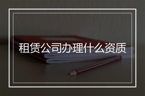 租赁公司办理什么资质