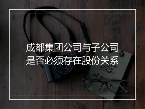 成都集团公司与子公司是否必须存在股份关系