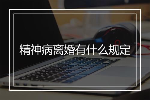 精神病离婚有什么规定