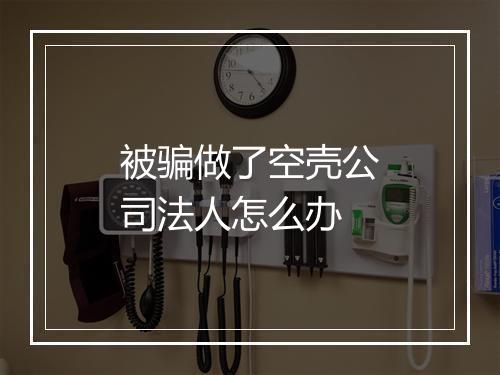 被骗做了空壳公司法人怎么办