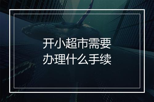 开小超市需要办理什么手续