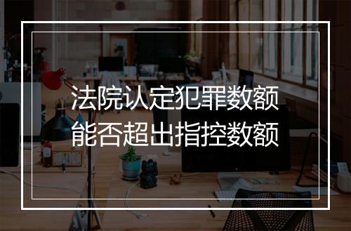 法院认定犯罪数额能否超出指控数额