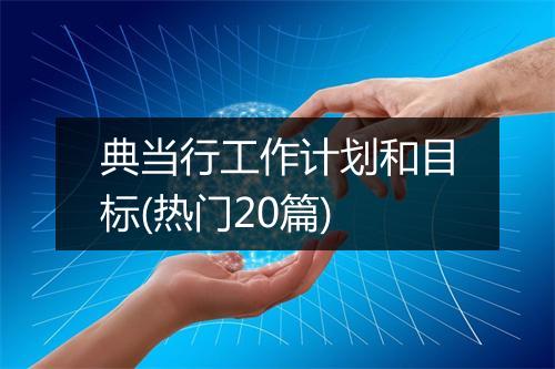典当行工作计划和目标(热门20篇)