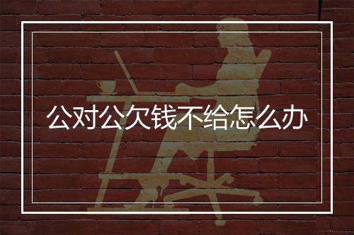 公对公欠钱不给怎么办