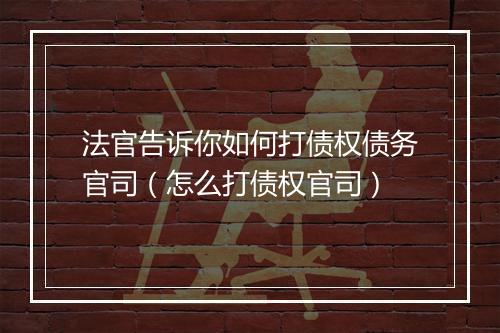 法官告诉你如何打债权债务官司（怎么打债权官司）
