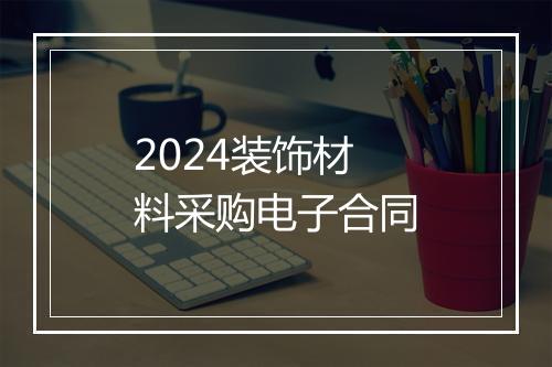 2024装饰材料采购电子合同