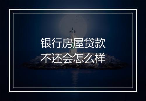 银行房屋贷款不还会怎么样