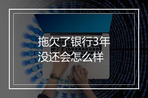 拖欠了银行3年没还会怎么样
